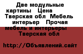 Две модульные картины › Цена ­ 1 400 - Тверская обл. Мебель, интерьер » Прочая мебель и интерьеры   . Тверская обл.